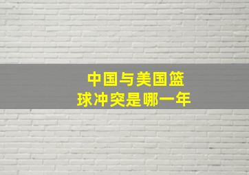 中国与美国篮球冲突是哪一年