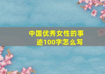 中国优秀女性的事迹100字怎么写