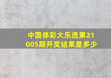 中国体彩大乐透第21005期开奖结果是多少