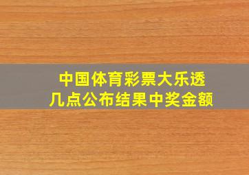 中国体育彩票大乐透几点公布结果中奖金额