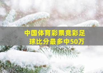 中国体育彩票竞彩足球比分最多中50万