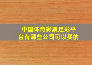 中国体育彩票足彩平台有哪些公司可以买的