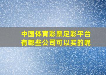 中国体育彩票足彩平台有哪些公司可以买的呢