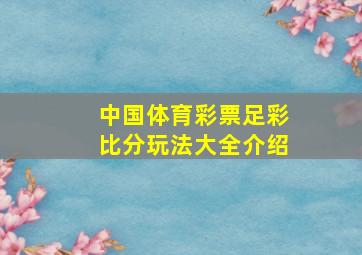 中国体育彩票足彩比分玩法大全介绍