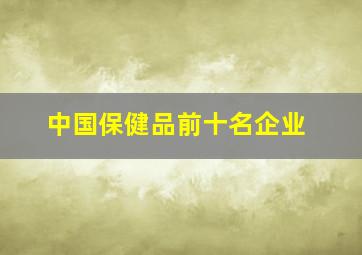 中国保健品前十名企业