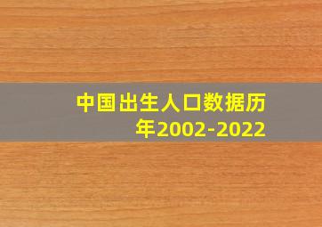 中国出生人口数据历年2002-2022