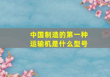 中国制造的第一种运输机是什么型号