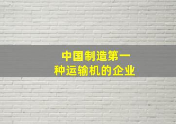 中国制造第一种运输机的企业