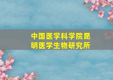 中国医学科学院昆明医学生物研究所