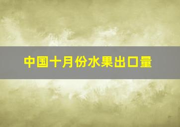 中国十月份水果出口量