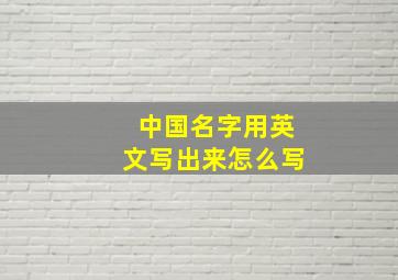 中国名字用英文写出来怎么写