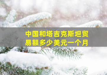 中国和塔吉克斯坦贸易额多少美元一个月