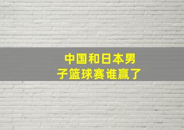 中国和日本男子篮球赛谁赢了