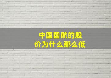 中国国航的股价为什么那么低