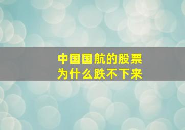 中国国航的股票为什么跌不下来