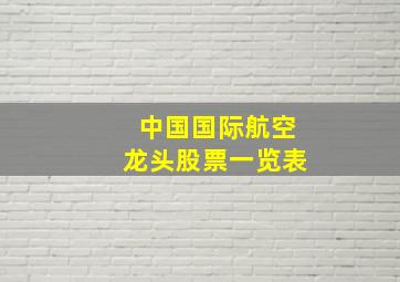 中国国际航空龙头股票一览表