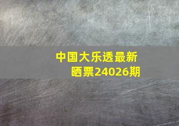 中国大乐透最新晒票24026期