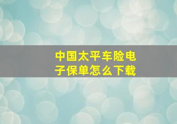 中国太平车险电子保单怎么下载