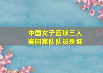 中国女子篮球三人赛国家队队员是谁