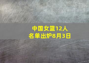 中国女篮12人名单出炉8月3日