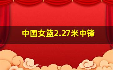 中国女篮2.27米中锋