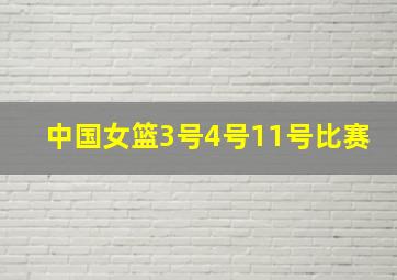 中国女篮3号4号11号比赛