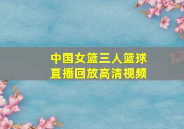 中国女篮三人篮球直播回放高清视频