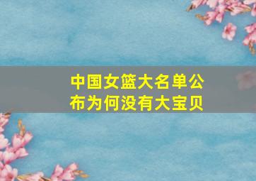 中国女篮大名单公布为何没有大宝贝