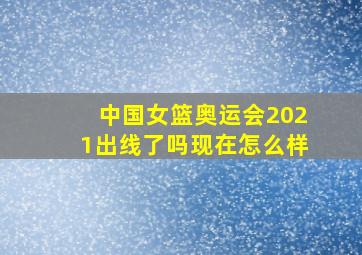 中国女篮奥运会2021出线了吗现在怎么样