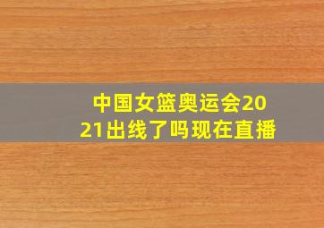 中国女篮奥运会2021出线了吗现在直播