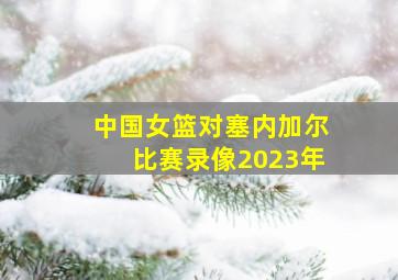 中国女篮对塞内加尔比赛录像2023年