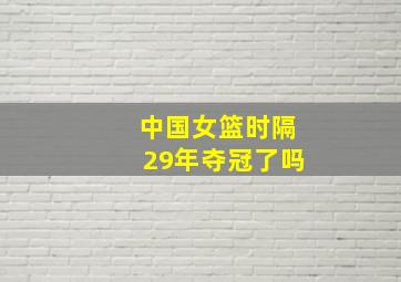 中国女篮时隔29年夺冠了吗