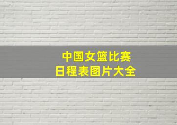 中国女篮比赛日程表图片大全