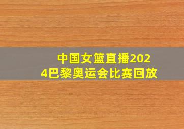 中国女篮直播2024巴黎奥运会比赛回放