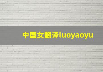 中国女翻译luoyaoyu