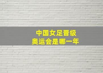 中国女足晋级奥运会是哪一年