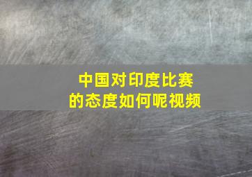 中国对印度比赛的态度如何呢视频