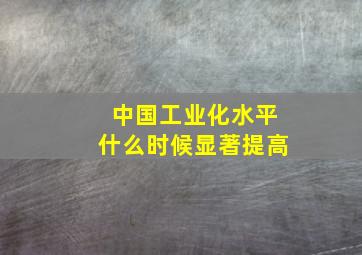 中国工业化水平什么时候显著提高