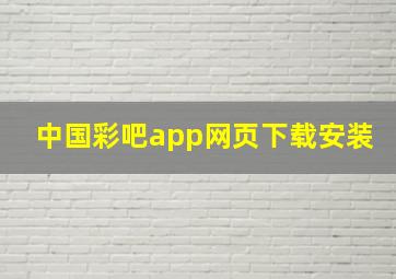 中国彩吧app网页下载安装