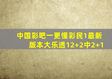 中国彩吧一更懂彩民1最新版本大乐透12+2中2+1