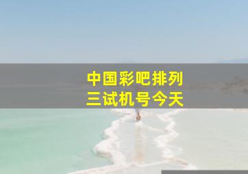 中国彩吧排列三试机号今天