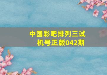 中国彩吧排列三试机号正版042期