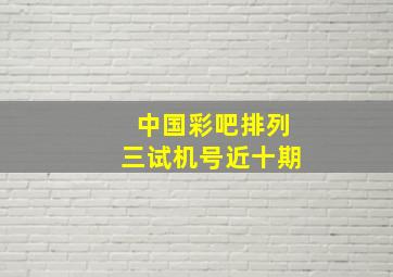 中国彩吧排列三试机号近十期