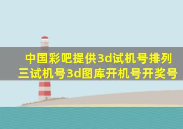 中国彩吧提供3d试机号排列三试机号3d图库开机号开奖号