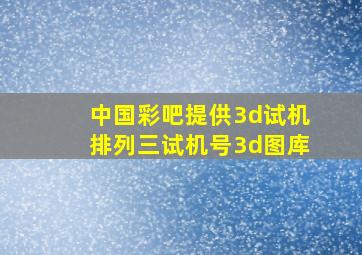 中国彩吧提供3d试机排列三试机号3d图库