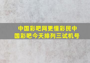 中国彩吧网更懂彩民中国彩吧今天排列三试机号