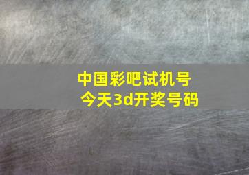 中国彩吧试机号今天3d开奖号码