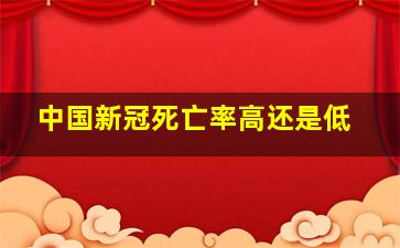 中国新冠死亡率高还是低