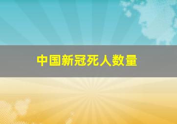 中国新冠死人数量