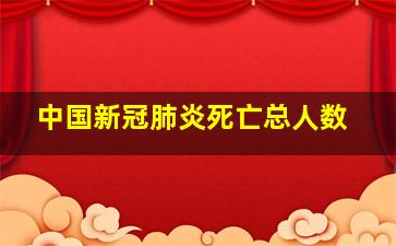 中国新冠肺炎死亡总人数